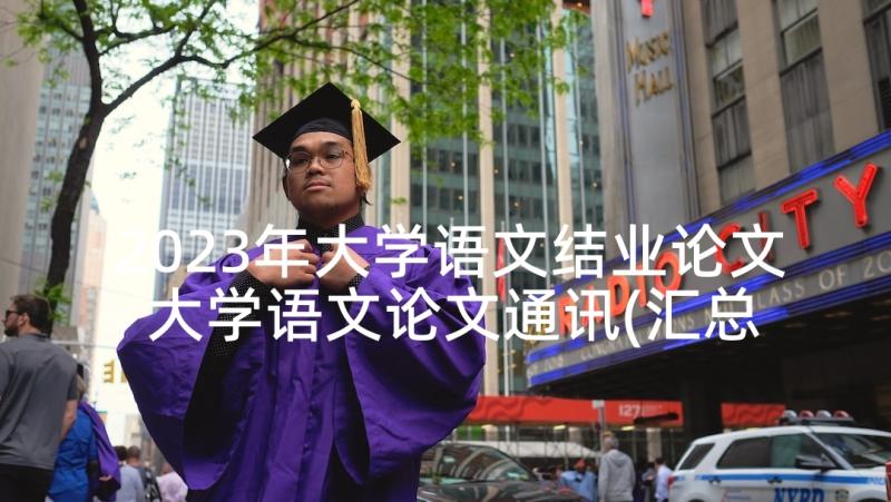 2023年大学语文结业论文 大学语文论文通讯(汇总5篇)