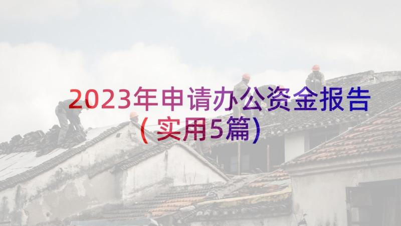 2023年申请办公资金报告(实用5篇)