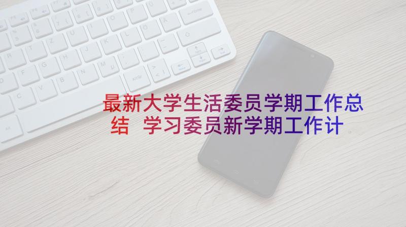 最新大学生活委员学期工作总结 学习委员新学期工作计划(汇总5篇)