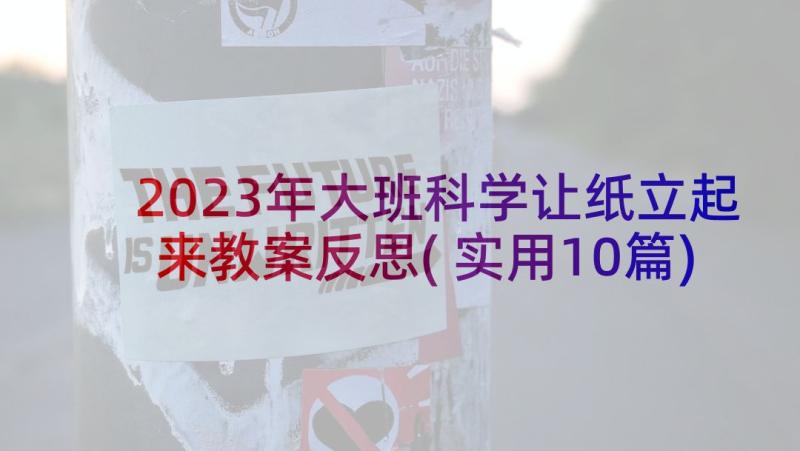 2023年大班科学让纸立起来教案反思(实用10篇)