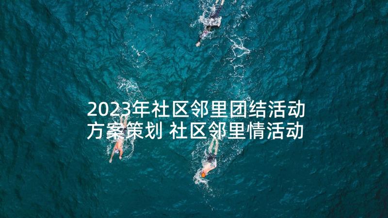 2023年社区邻里团结活动方案策划 社区邻里情活动方案(优秀5篇)