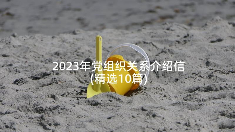 2023年党组织关系介绍信(精选10篇)