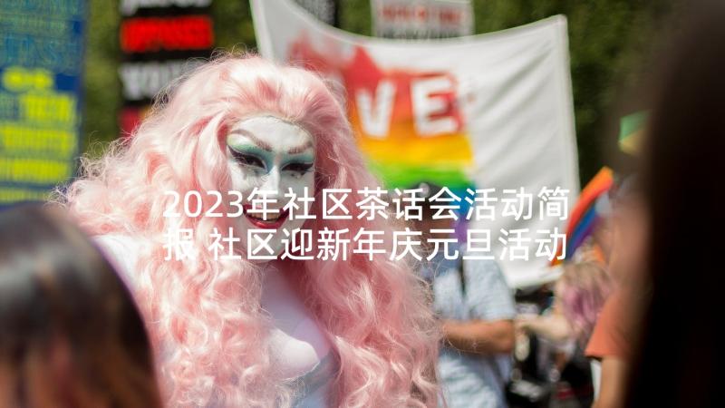 2023年社区茶话会活动简报 社区迎新年庆元旦活动方案(优秀9篇)