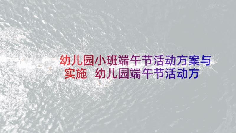 幼儿园小班端午节活动方案与实施 幼儿园端午节活动方案(汇总10篇)