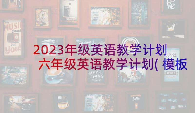 2023年级英语教学计划 六年级英语教学计划(模板10篇)