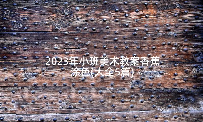 2023年小班美术教案香蕉涂色(大全5篇)