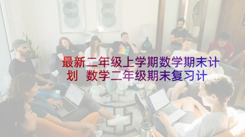 最新二年级上学期数学期末计划 数学二年级期末复习计划(汇总8篇)