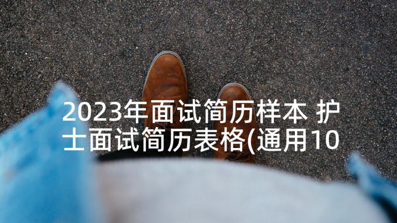 2023年面试简历样本 护士面试简历表格(通用10篇)