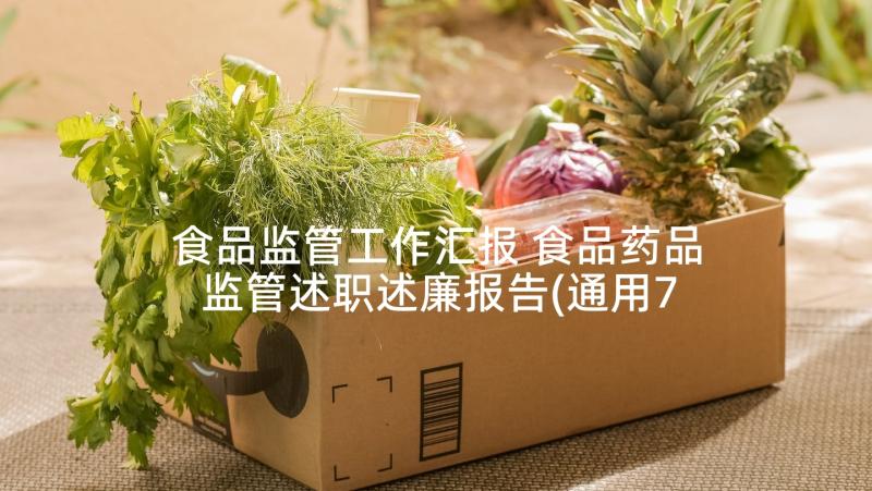 食品监管工作汇报 食品药品监管述职述廉报告(通用7篇)