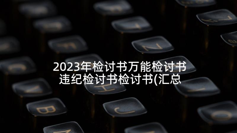 2023年检讨书万能检讨书 违纪检讨书检讨书(汇总9篇)