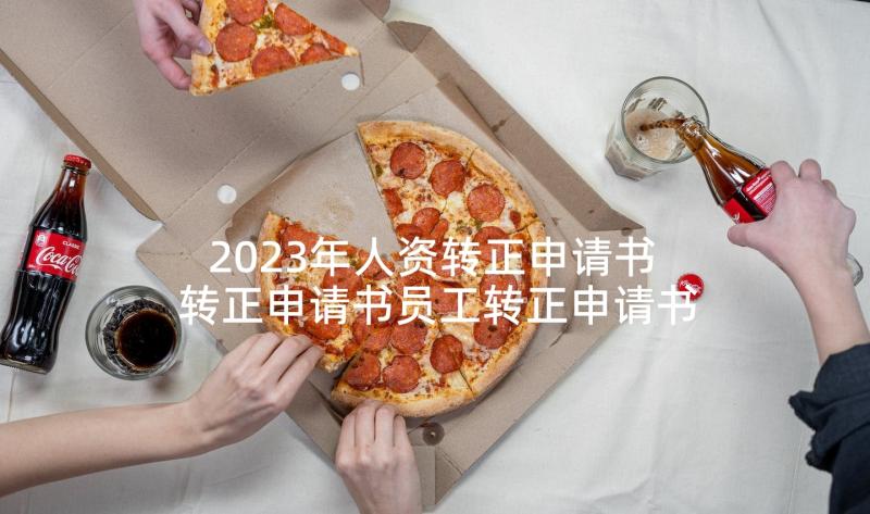 2023年人资转正申请书 转正申请书员工转正申请书转正申请书(通用9篇)