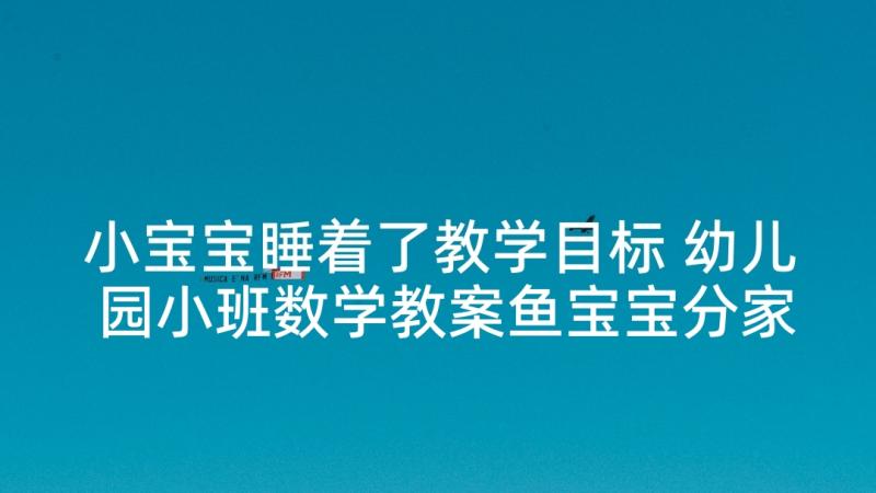 小宝宝睡着了教学目标 幼儿园小班数学教案鱼宝宝分家及教学反思(优质6篇)