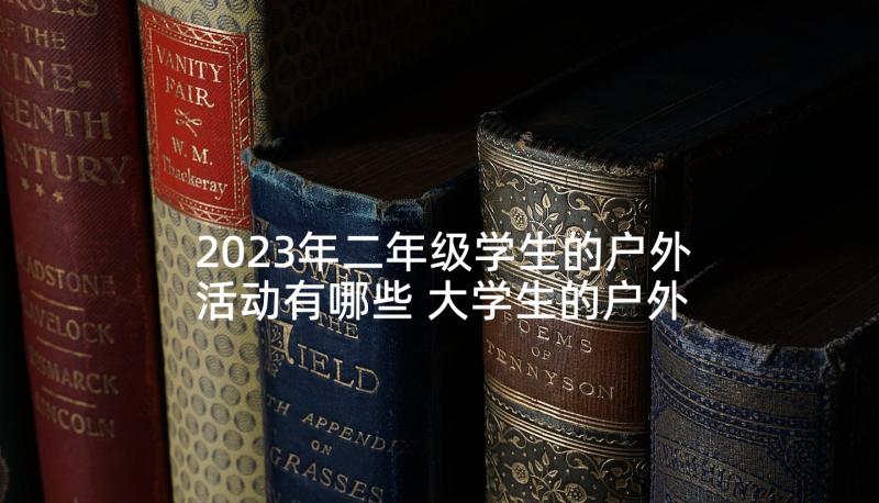 2023年二年级学生的户外活动有哪些 大学生的户外活动策划书(大全5篇)