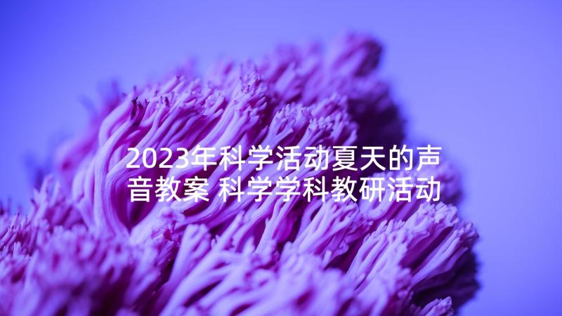 2023年科学活动夏天的声音教案 科学学科教研活动心得体会(实用6篇)