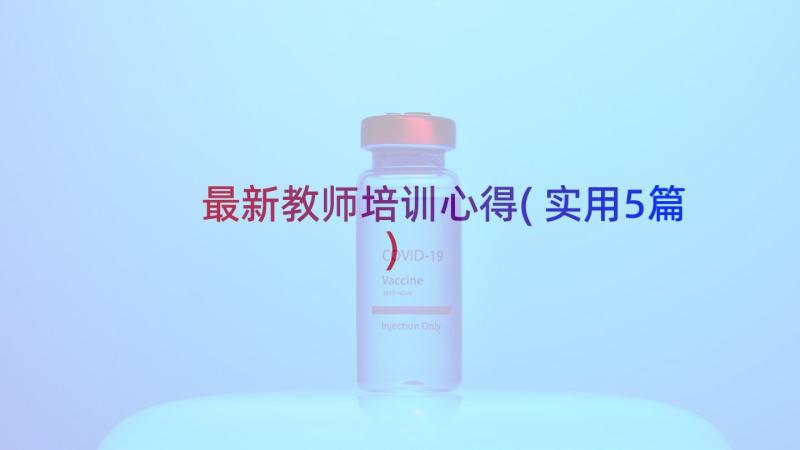 最新教师培训心得(实用5篇)