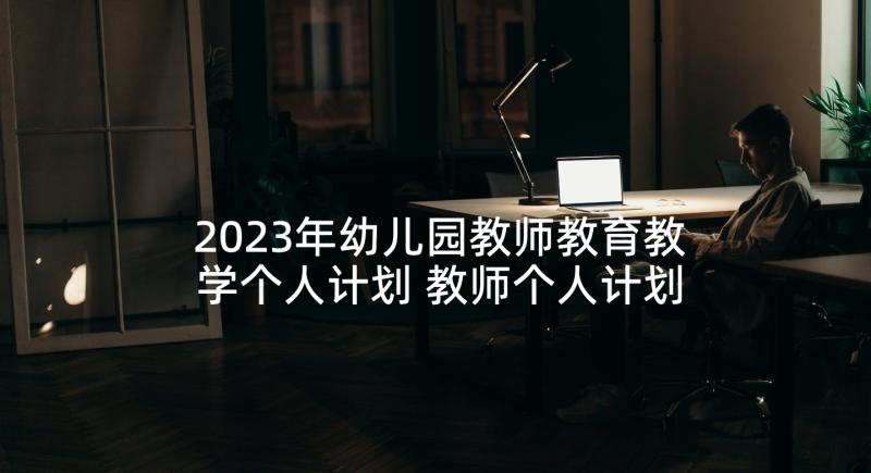 2023年幼儿园教师教育教学个人计划 教师个人计划幼儿园(通用10篇)