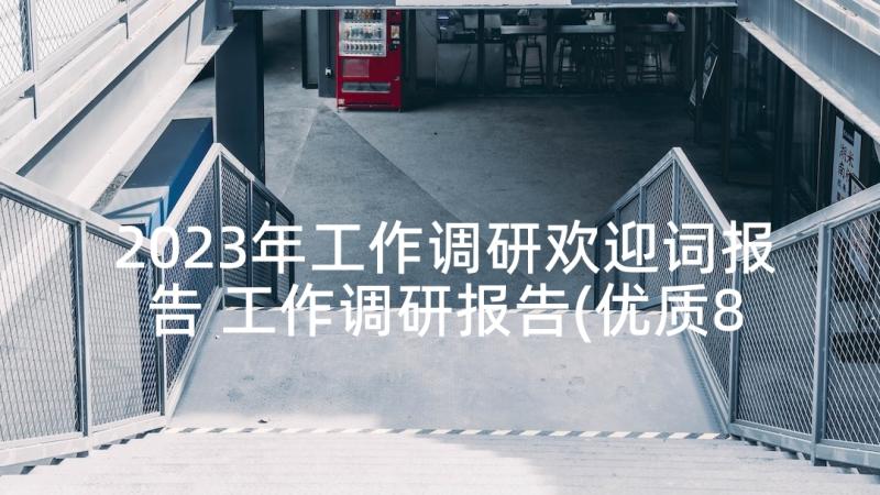 2023年工作调研欢迎词报告 工作调研报告(优质8篇)