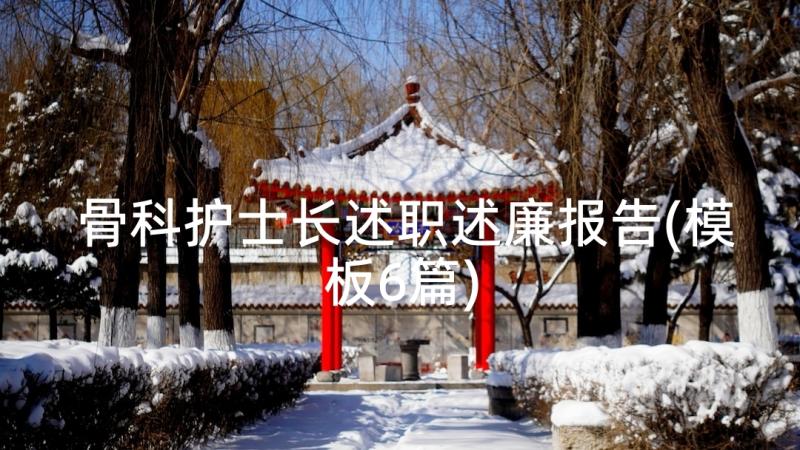 骨科护士长述职述廉报告(模板6篇)