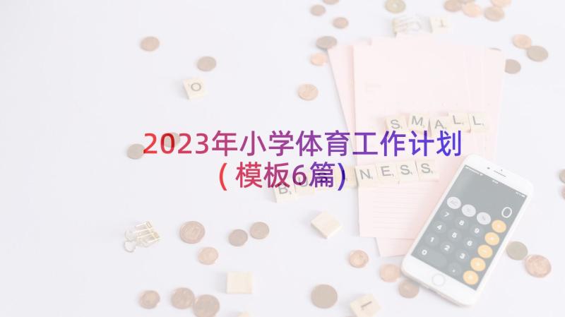 2023年小学体育工作计划(模板6篇)