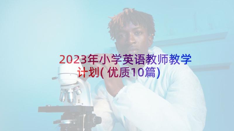 2023年小学英语教师教学计划(优质10篇)