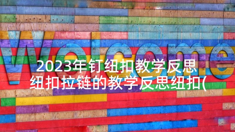 2023年钉纽扣教学反思 纽扣拉链的教学反思纽扣(模板5篇)