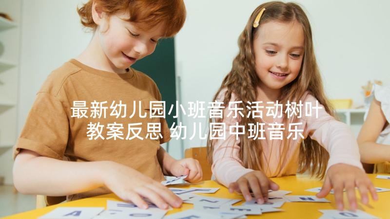 最新幼儿园小班音乐活动树叶教案反思 幼儿园中班音乐活动小树叶教案(模板6篇)