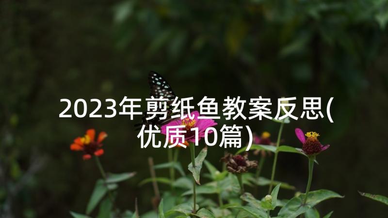 2023年剪纸鱼教案反思(优质10篇)