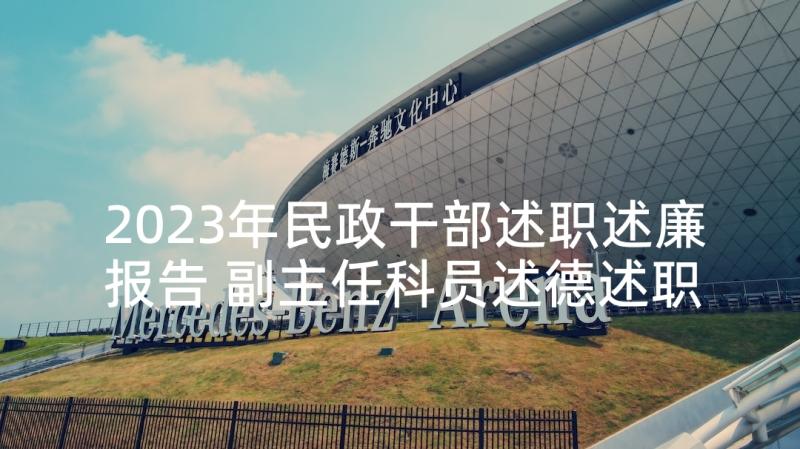 2023年民政干部述职述廉报告 副主任科员述德述职述廉报告(优质5篇)