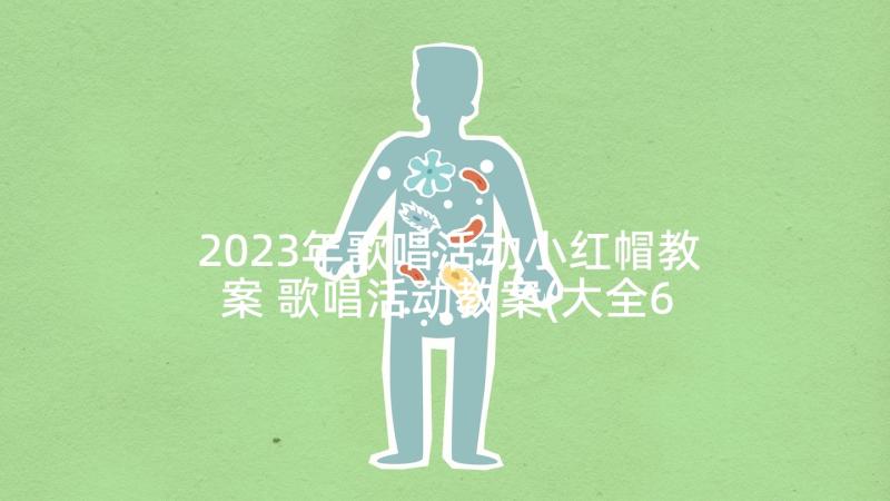 2023年歌唱活动小红帽教案 歌唱活动教案(大全6篇)