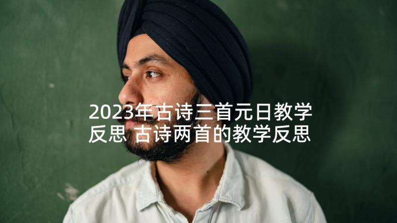 2023年古诗三首元日教学反思 古诗两首的教学反思(汇总5篇)