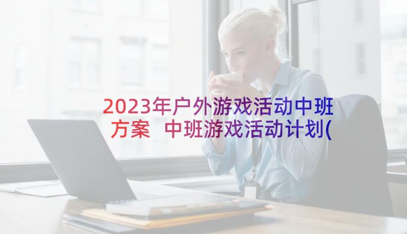 2023年户外游戏活动中班方案 中班游戏活动计划(实用5篇)