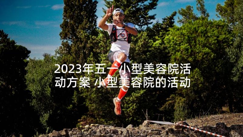 2023年五一小型美容院活动方案 小型美容院的活动方案(通用5篇)