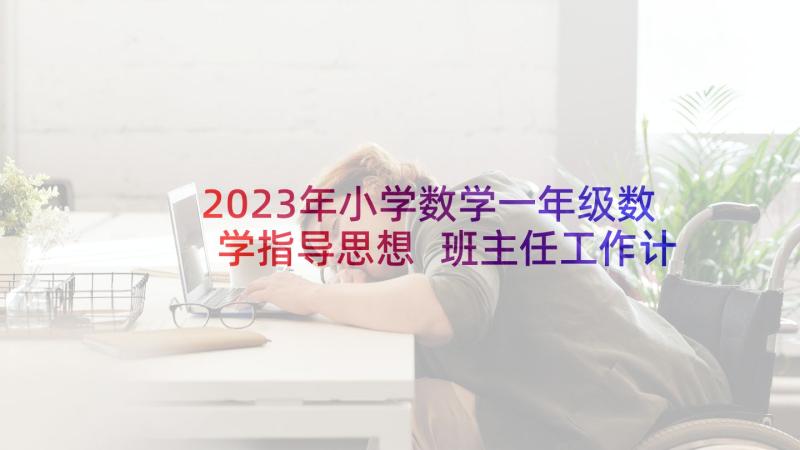 2023年小学数学一年级数学指导思想 班主任工作计划小学一年级指导思想(精选5篇)