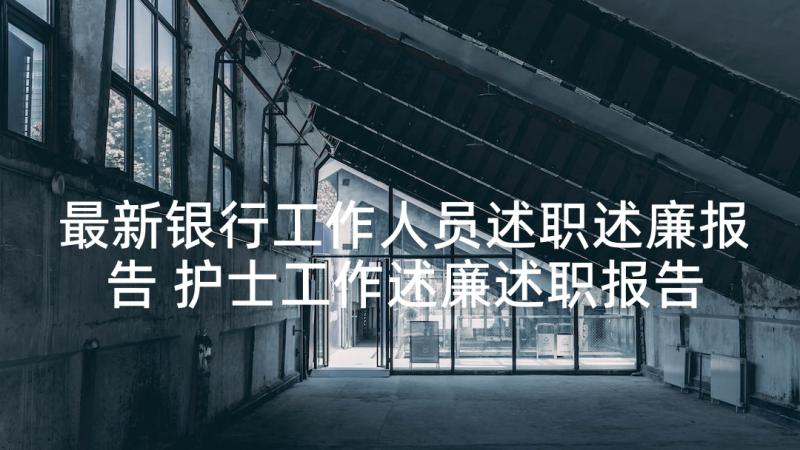 最新银行工作人员述职述廉报告 护士工作述廉述职报告(汇总6篇)