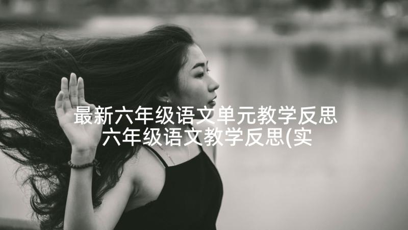 最新六年级语文单元教学反思 六年级语文教学反思(实用6篇)