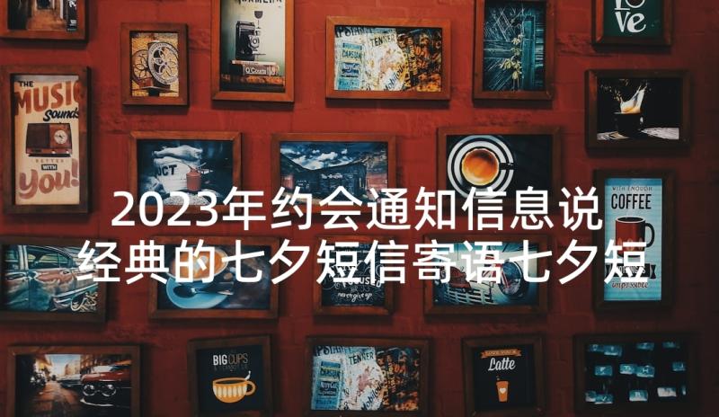 2023年约会通知信息说 经典的七夕短信寄语七夕短信(优秀6篇)