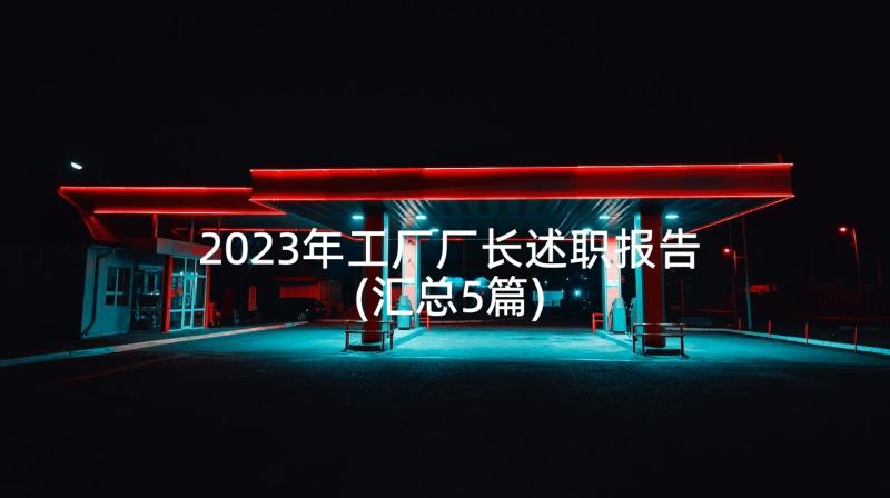 2023年工厂厂长述职报告(汇总5篇)