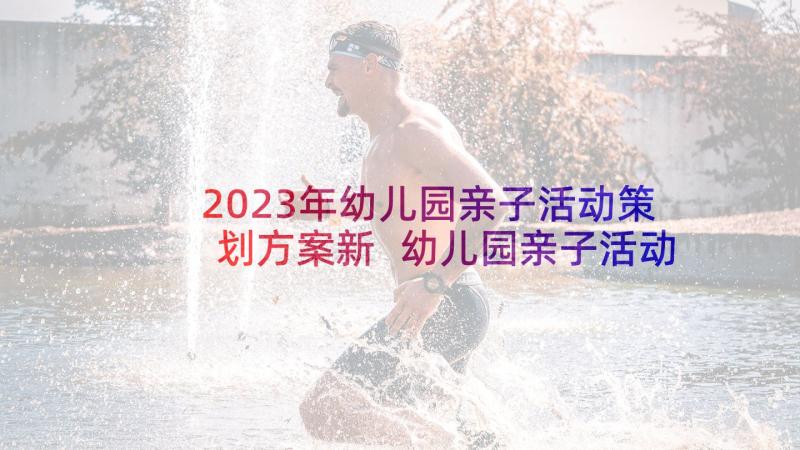 2023年幼儿园亲子活动策划方案新 幼儿园亲子活动方案(实用6篇)