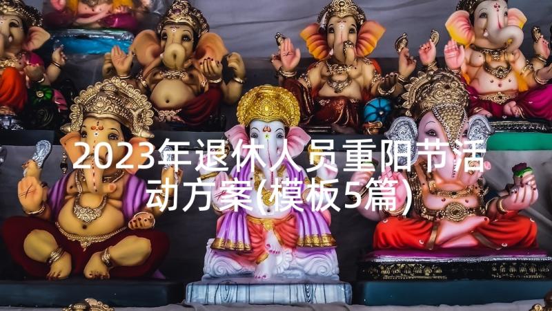 2023年退休人员重阳节活动方案(模板5篇)