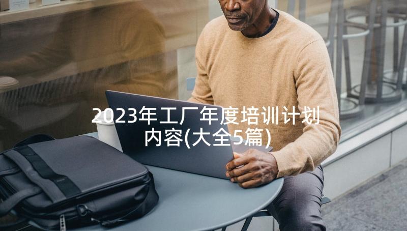 2023年工厂年度培训计划内容(大全5篇)