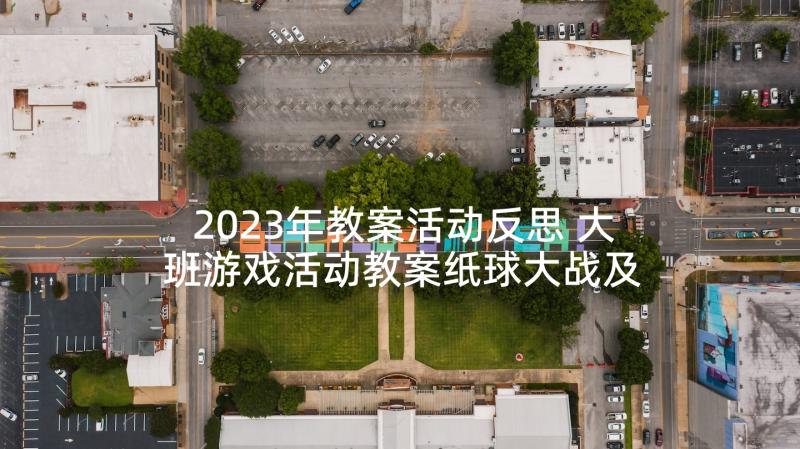 2023年教案活动反思 大班游戏活动教案纸球大战及教学反思(大全5篇)