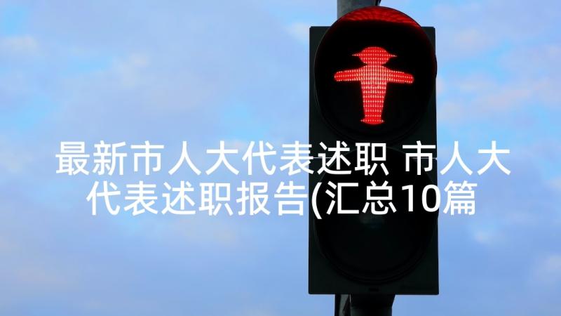 最新市人大代表述职 市人大代表述职报告(汇总10篇)