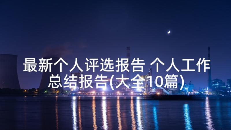 最新个人评选报告 个人工作总结报告(大全10篇)