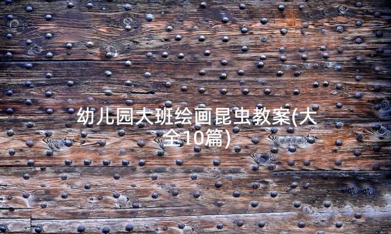 幼儿园大班绘画昆虫教案(大全10篇)