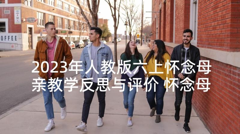 2023年人教版六上怀念母亲教学反思与评价 怀念母亲教学反思(优质6篇)