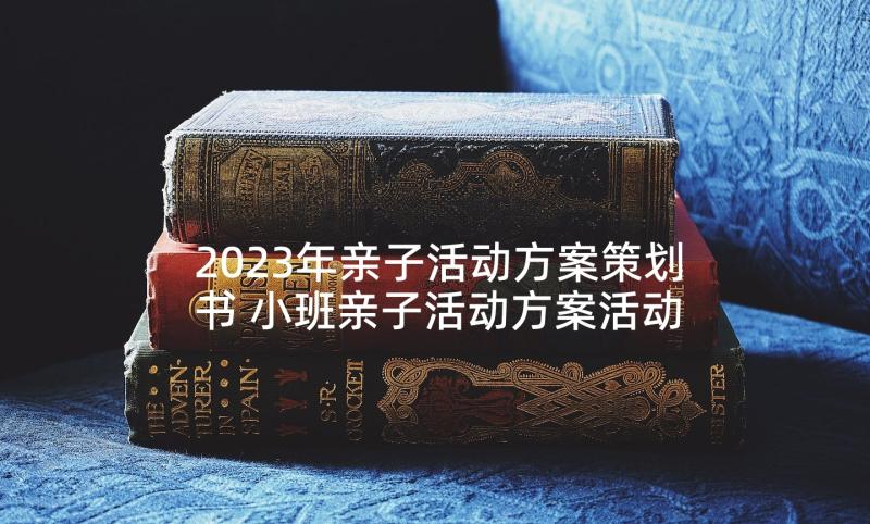 2023年亲子活动方案策划书 小班亲子活动方案活动方案(模板5篇)