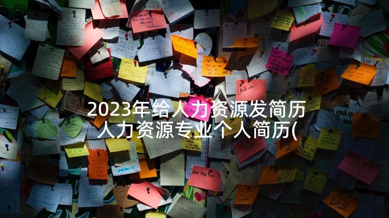 2023年给人力资源发简历 人力资源专业个人简历(优秀5篇)