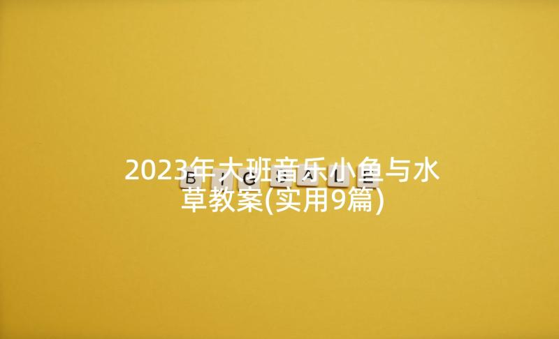 2023年大班音乐小鱼与水草教案(实用9篇)