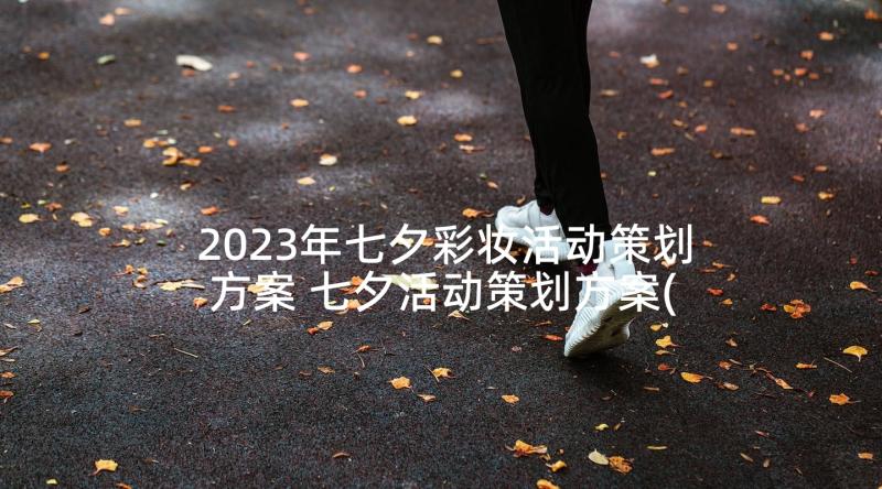 2023年七夕彩妆活动策划方案 七夕活动策划方案(大全8篇)