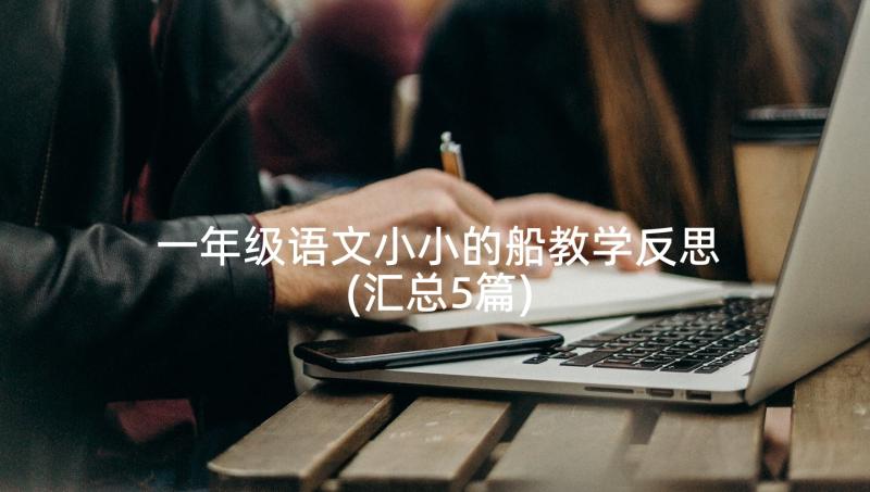 一年级语文小小的船教学反思(汇总5篇)